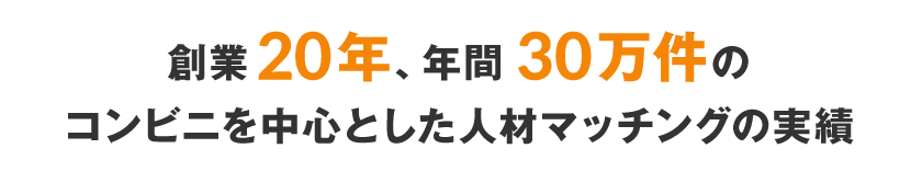 創業20年、年間30万件のコンビニを中心とした人材マッチングの実績